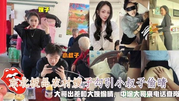 东北极品农村嫂子勾引小叔子偷情 大哥出差和大嫂偷情 中途大哥来电话查岗