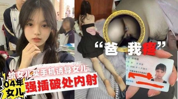 推荐“爸爸疼”给女儿买手机诱导女儿口交最后强力插破处内射