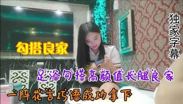 【.勾搭良家】足浴勾搭高颜值长腿良家，一阵花言巧语成功拿下