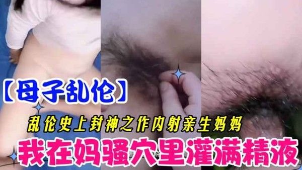 在妈妈逼里灌满精液 母子禁忌乱伦激情