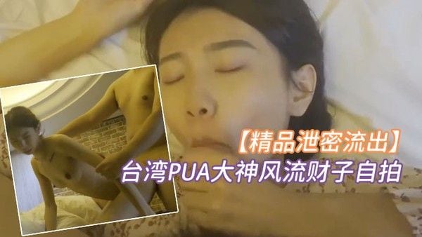 精品泄密台湾PUA大神风流财子自拍约啪超甜美萌妹女神颜射.脸上