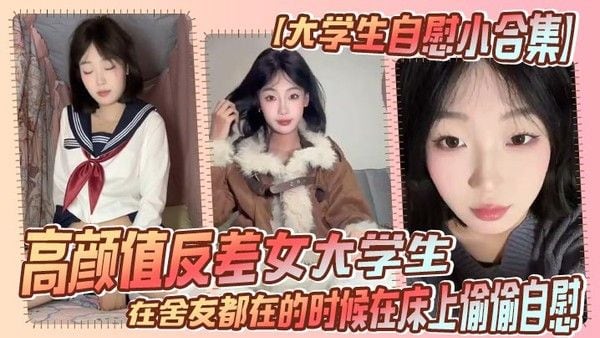 【大学生自慰小合.集】高颜值反差女大学生，在舍友都在的时候在床上偷偷自慰，真是太涩涩了