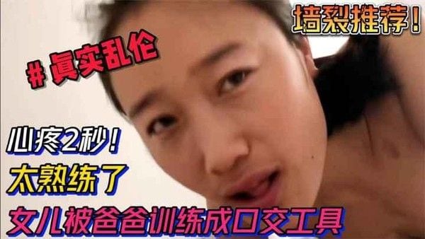 推荐【乱伦】心疼2秒！女儿被爸爸训练成口交工具，太熟练太会了阿