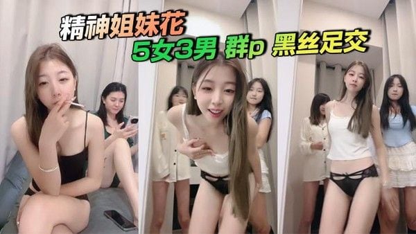 精.神姐妹花，5女3男 群p 黑丝足交