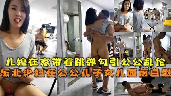 少妇在公公儿子女儿面前自慰，儿媳在家带着跳弹勾引公公乱伦。