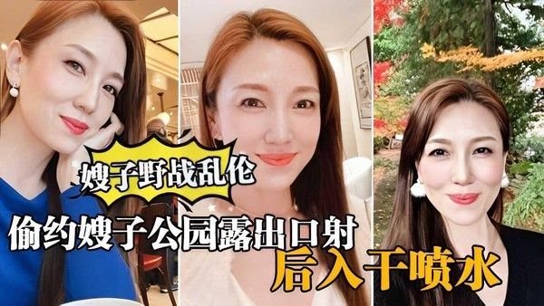 ②【真实嫂子乱伦】大哥外出购物，小叔公园偷情口暴后入