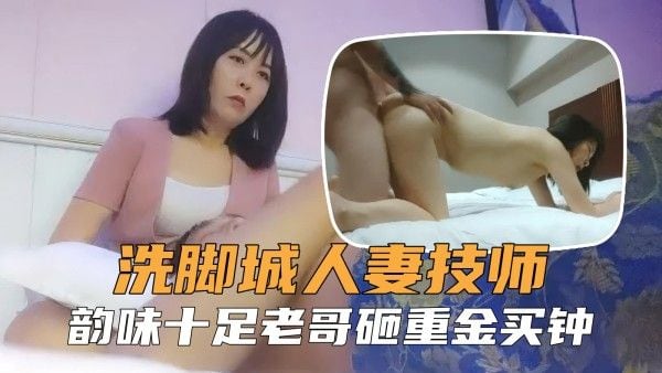 【勾搭良家技师】浴足会所勾搭人妻技师，浪劲十足老哥.忍不住砸钱买钟