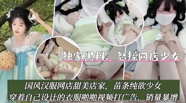 国风汉服网店甜美店家，苗条纯欲少女穿着自.己设计的衣服啪啪视频打广告，销量暴增