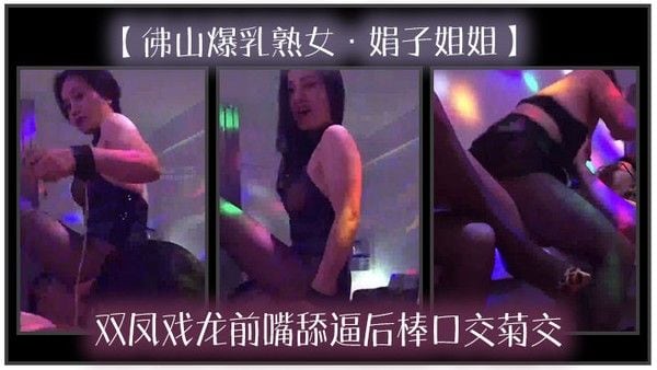 佛山爆乳熟女娟子姐姐双凤戏龙前嘴舔逼后棒口交菊交一.分钱双份享受