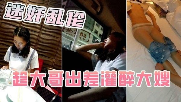 迷奸大嫂 素人 嫂子被灌醉后发生关系