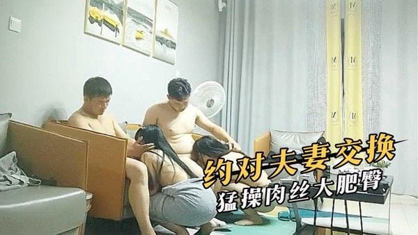 约对夫妻交换，猛操肉丝大肥臀