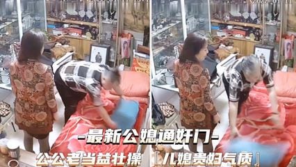 【最新公媳通奸门】公公老当益壮儿媳贵妇气质!-精品力荐
