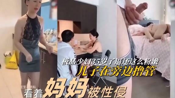 推荐【看着妈妈被强奸】极品少妇被儿子同学强上内射：儿子快来救我！妈妈你叫声太骚了，我也想日你