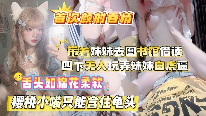 JGSD-068 真实乱伦原创晚饭后带着妹妹去图书馆借读_四下无人偷玩妹妹白虎嫩B