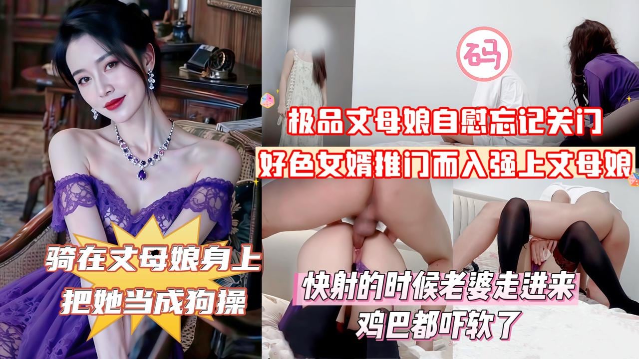 俺女儿还搁家呢你不去找她找我干甚紫袍丈母娘在家自慰忘记关门_好色女婿推门而入强上丈母娘_丈母娘大喊道你上次操我的时候不是说最后一次吗