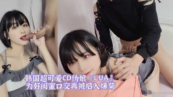 韩国超可爱CD伪娘『LUA』为好闺蜜口交再被后入爆菊