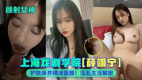 上海戏.剧学院[薛翊宁]护肤保养精液面膜!淫乱生活解密
