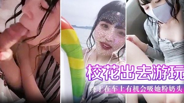 带学校校花出去游玩户外口交终于在车上有机会吸她粉奶头.淫叫声听了会兴奋
