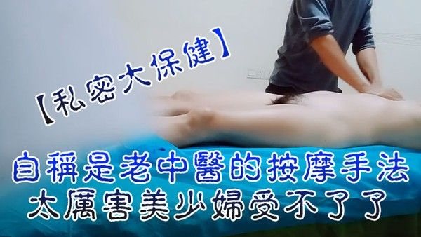 私密大保健自称是老中医的按摩手法.太厉害美少妇受不了了