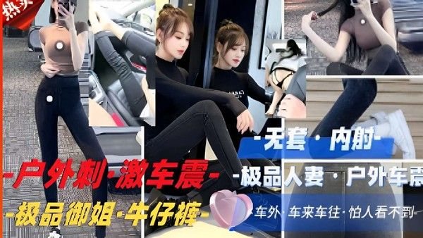 户外刺·激车震·-极品人妻户外，极品.御姐·牛仔裤，车来车往