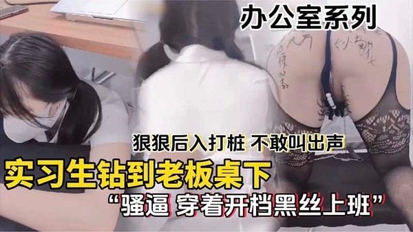 【办公室系列】实习生钻到老板桌下，狠狠后.入打桩，不敢叫出声