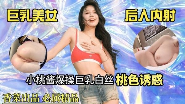 巨乳美女后入内射！小桃酱爆操巨.乳白丝，桃色诱惑！