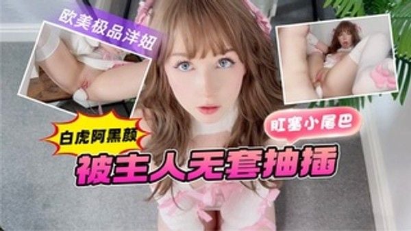 欧美极品洋妞 白虎阿黑颜 肛塞小尾巴 被主人无套抽插