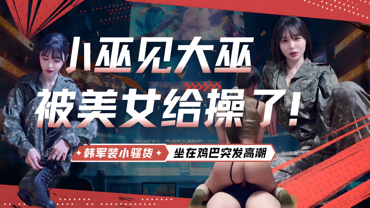 MMB-727 韩军装小骚货，正在被大鸡巴操，骚话不断，坐在鸡巴突发高潮，疯狂扭臀，大喊：操死你，操死你，非常有撸点