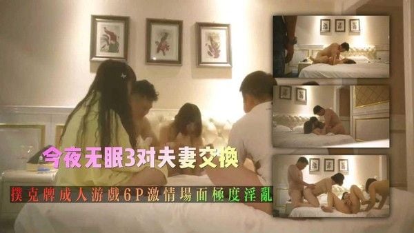 3今夜无眠对夫妻交换扑克牌成人游戏6P激情场面极度淫乱【下集】