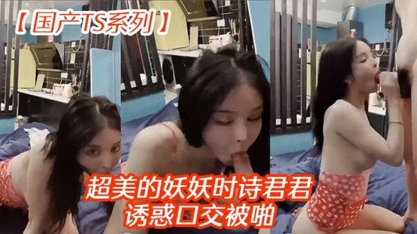 国产TS系列超美的妖妖.时诗君君诱惑口交被啪