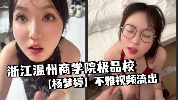 浙江温州商学院极品校【杨梦婷】不雅视频流出 与男友酒店开房露脸口交 反.差十足