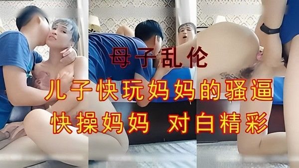 母子乱伦 儿子快玩妈妈的骚逼 精品力荐
