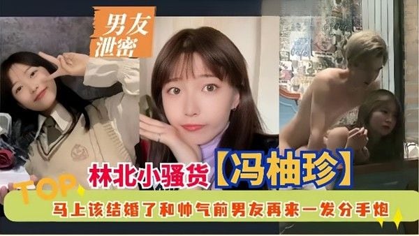 男友泄密林北小骚货冯柚珍 马上该结婚了和帅气前男友再来一发分手炮