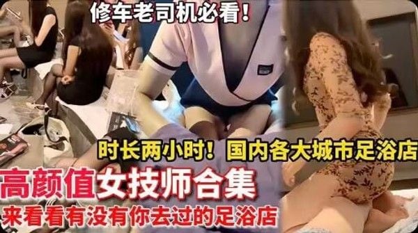 【高颜值女技师】时长两小时大.合集 国内各大城市 来看看有没有你去过的足浴店