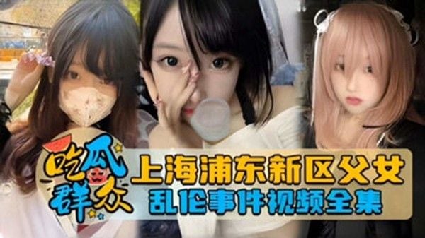 独家网曝 上海浦东新区父女乱伦事件泄密流出 家庭乱伦