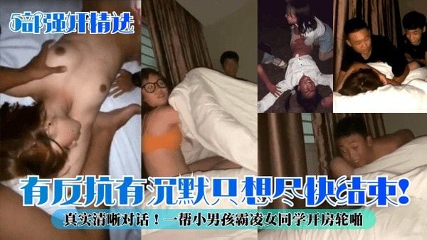 5部强奸精选.有反抗有沉默只想尽快结束真实清晰对话一帮小男孩霸凌女同学开房轮啪