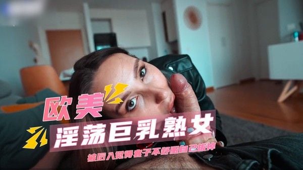 淫荡巨乳熟女被后入 觉得套子不舒服自己拔掉求内射