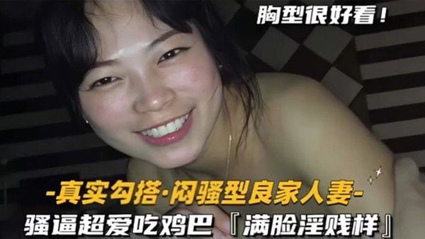 真实勾搭闷骚型良家人妻骚逼超爱吃鸡巴.满脸淫贱样