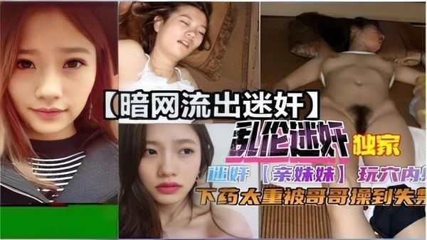 暗网流出乱伦迷奸亲妹妹下药太重被哥哥操到失禁
