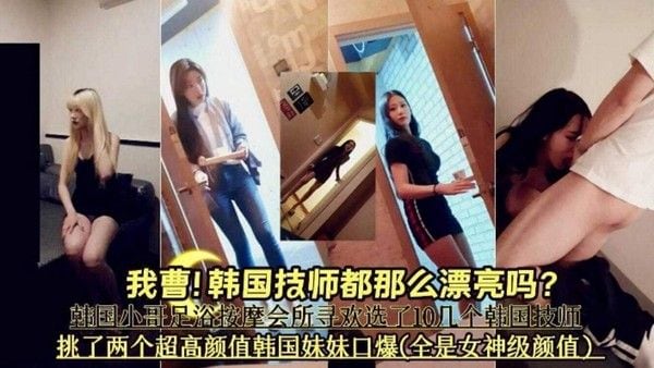【会所.按摩系列】韩国技师这么漂亮的吗》挑了两个超高颜值韩国妹妹口爆全部是女神级别颜值