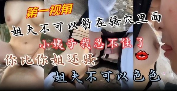 近亲乱伦 第一视角爆操小姨子 你比你姐姐还要骚 我忍不住了