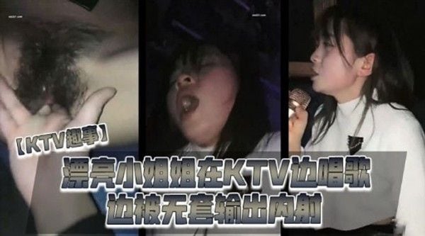 【KTV超事】漂亮小姐.姐在XTV边唱歌近被无套输出内射