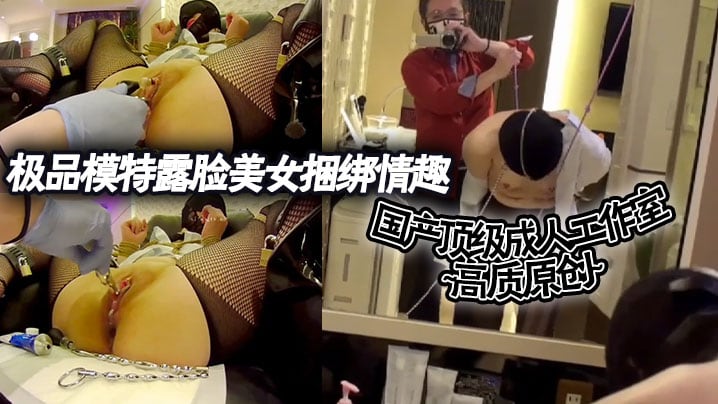 国产顶级成人工作室 高质原创~极品模特露脸美女捆绑情趣各种道具调教