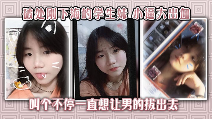 破处刚下海的学生妹小逼大出血叫个不停一直想让男的拔出去