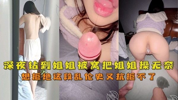 推荐 深夜钻到姐姐被窝把姐姐操无奈了想拒绝这段乱伦史又抗拒不了