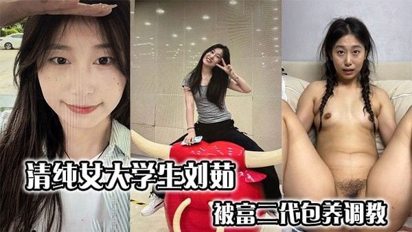 清纯女大学生刘茹被富二代包养调教私密自拍.泄露