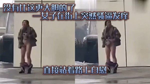 没有.比这.更大胆的..了一女子在.街上突.然骚逼发.痒直接.站着路.上自慰