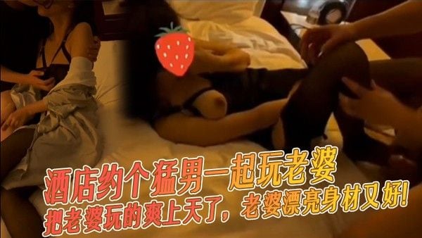 酒店.约个猛男一起玩老婆把老婆玩的爽上天了老婆漂亮身材又好