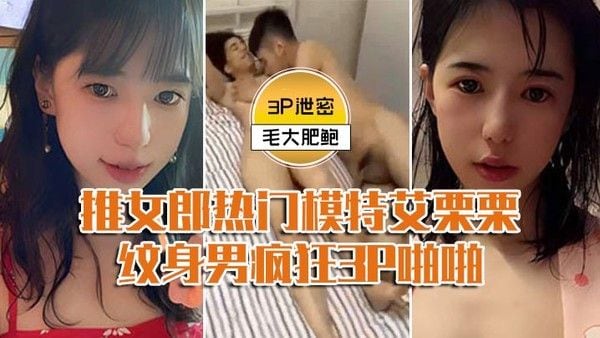 模特3P泄密推女郎热门模特艾栗栗与两个纹.身男疯狂3P啪啪前后穴双插