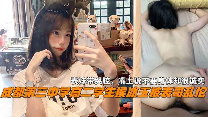 成都第三中学高二学生侯冰玉被表哥乱伦，表妹带哭腔，嘴上说不要身体却很诚实『360影视』